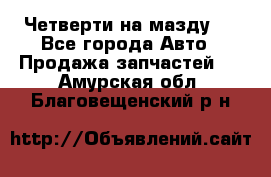 Четверти на мазду 3 - Все города Авто » Продажа запчастей   . Амурская обл.,Благовещенский р-н